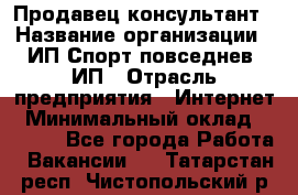 Продавец-консультант › Название организации ­ ИП Спорт повседнев, ИП › Отрасль предприятия ­ Интернет › Минимальный оклад ­ 5 000 - Все города Работа » Вакансии   . Татарстан респ.,Чистопольский р-н
